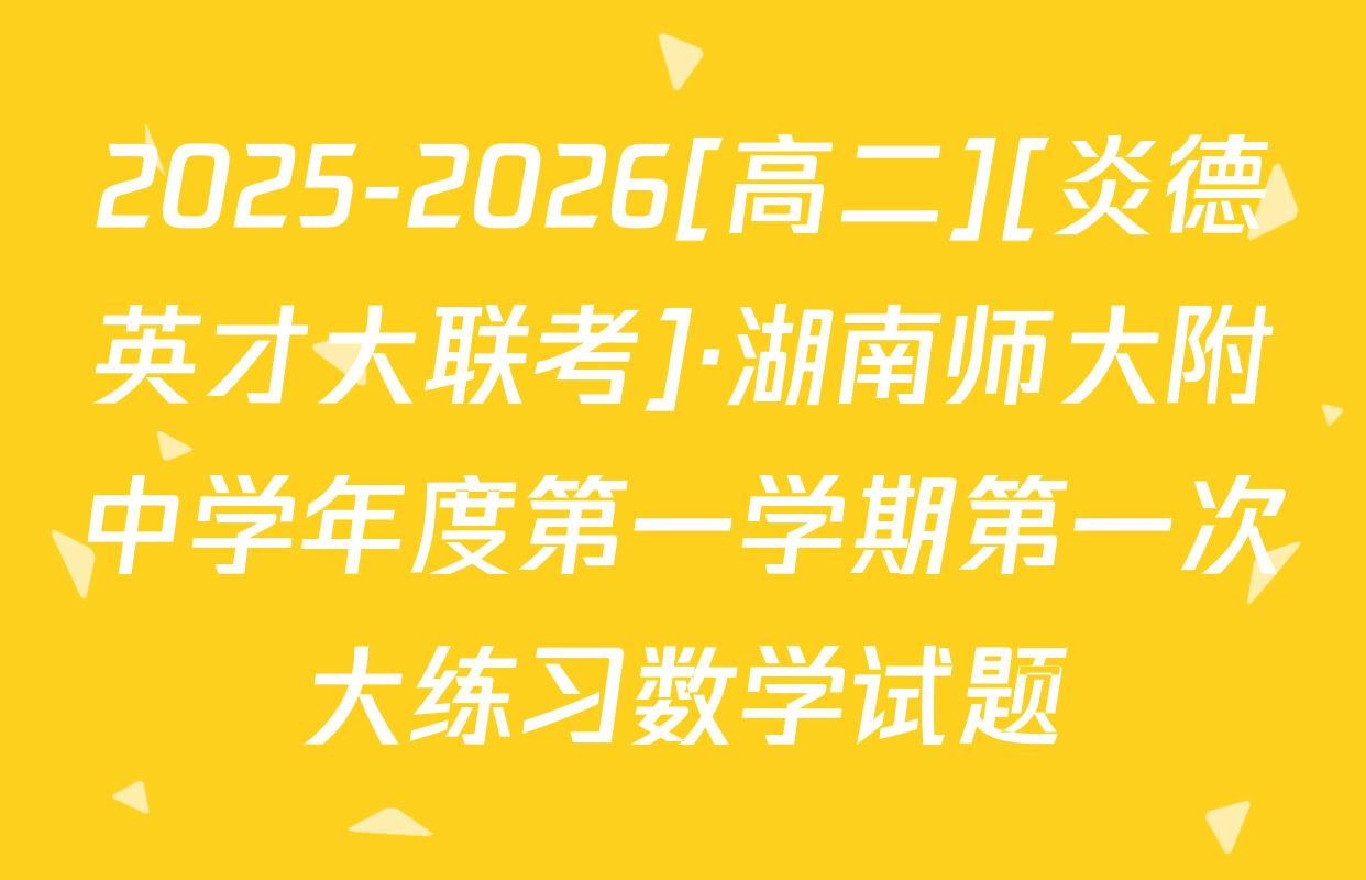 2025-2026[高二][炎德英才大联考]·湖南师大附中学年度第一学期第一次大练习数学试题