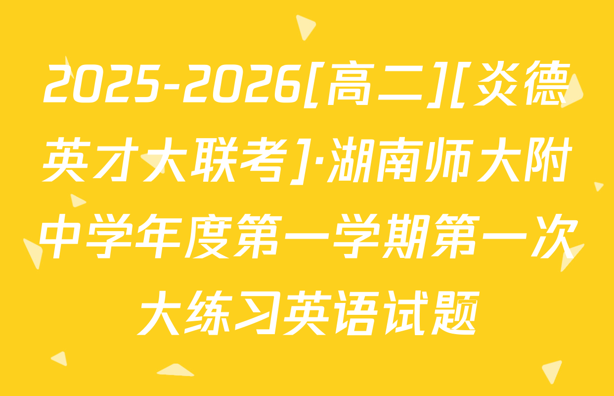 2025-2026[高二][炎德英才大联考]·湖南师大附中学年度第一学期第一次大练习英语试题
