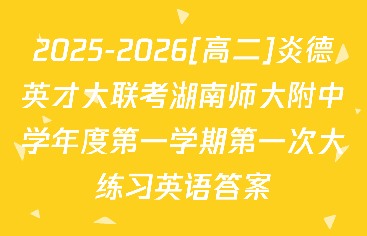 2025-2026[高二]炎德英才大联考湖南师大附中学年度第一学期第一次大练习英语答案
