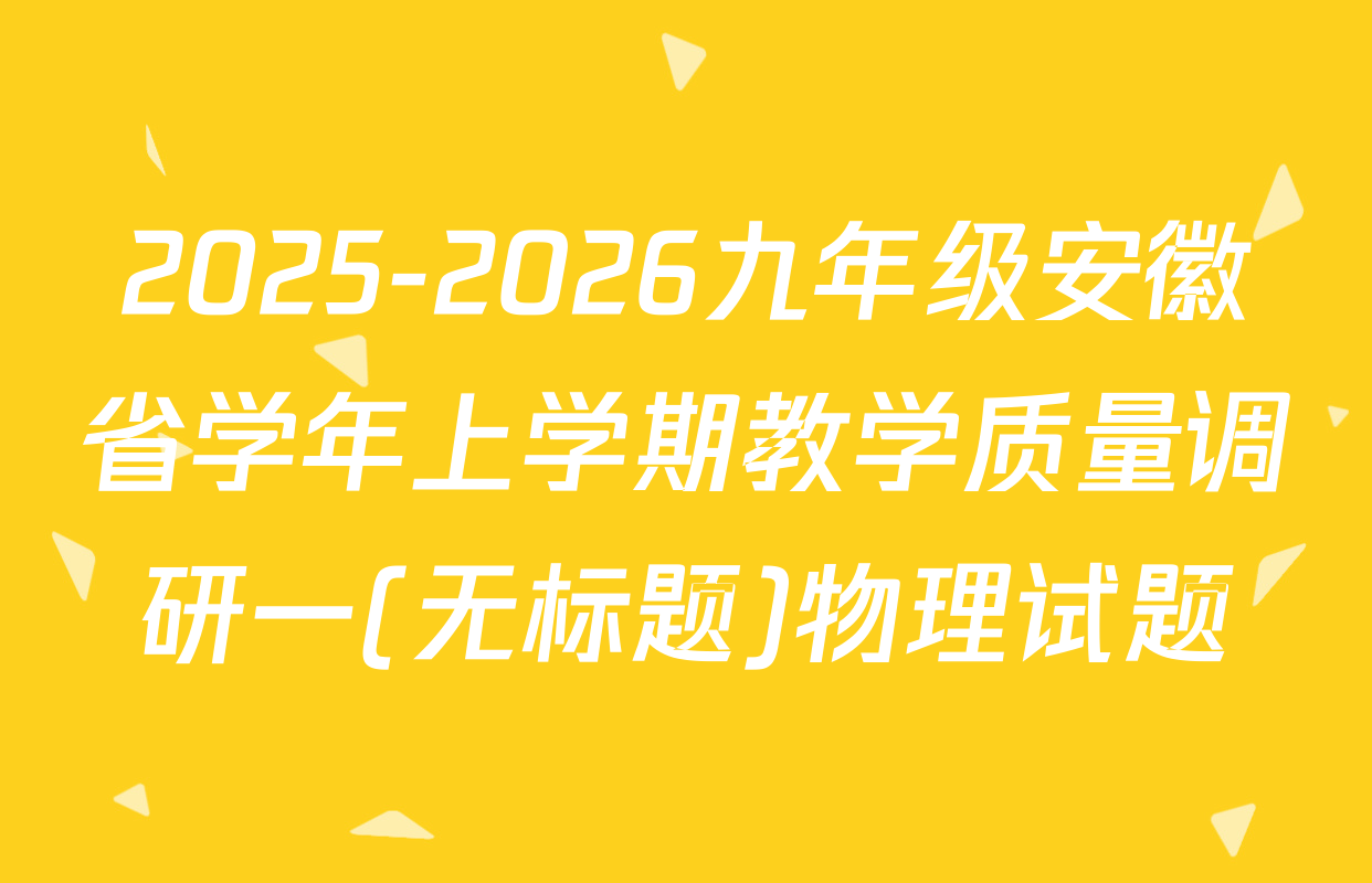 2025-2026九年级安徽省学年上学期教学质量调研一(无标题)物理试题
