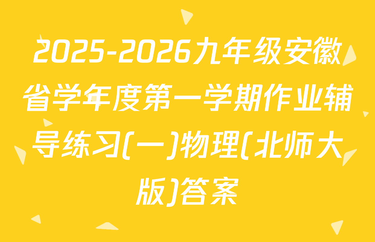 2025-2026九年级安徽省学年度第一学期作业辅导练习(一)物理(北师大版)答案