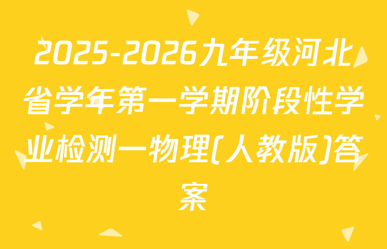 2025-2026九年级河北省学年第一学期阶段性学业检测一物理(人教版)答案