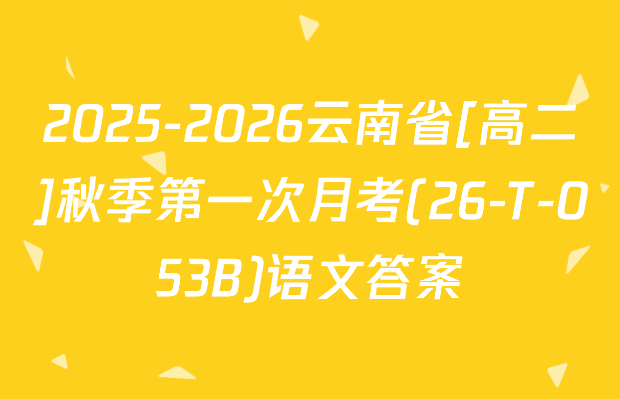 2025-2026云南省[高二]秋季第一次月考(26-T-053B)语文答案