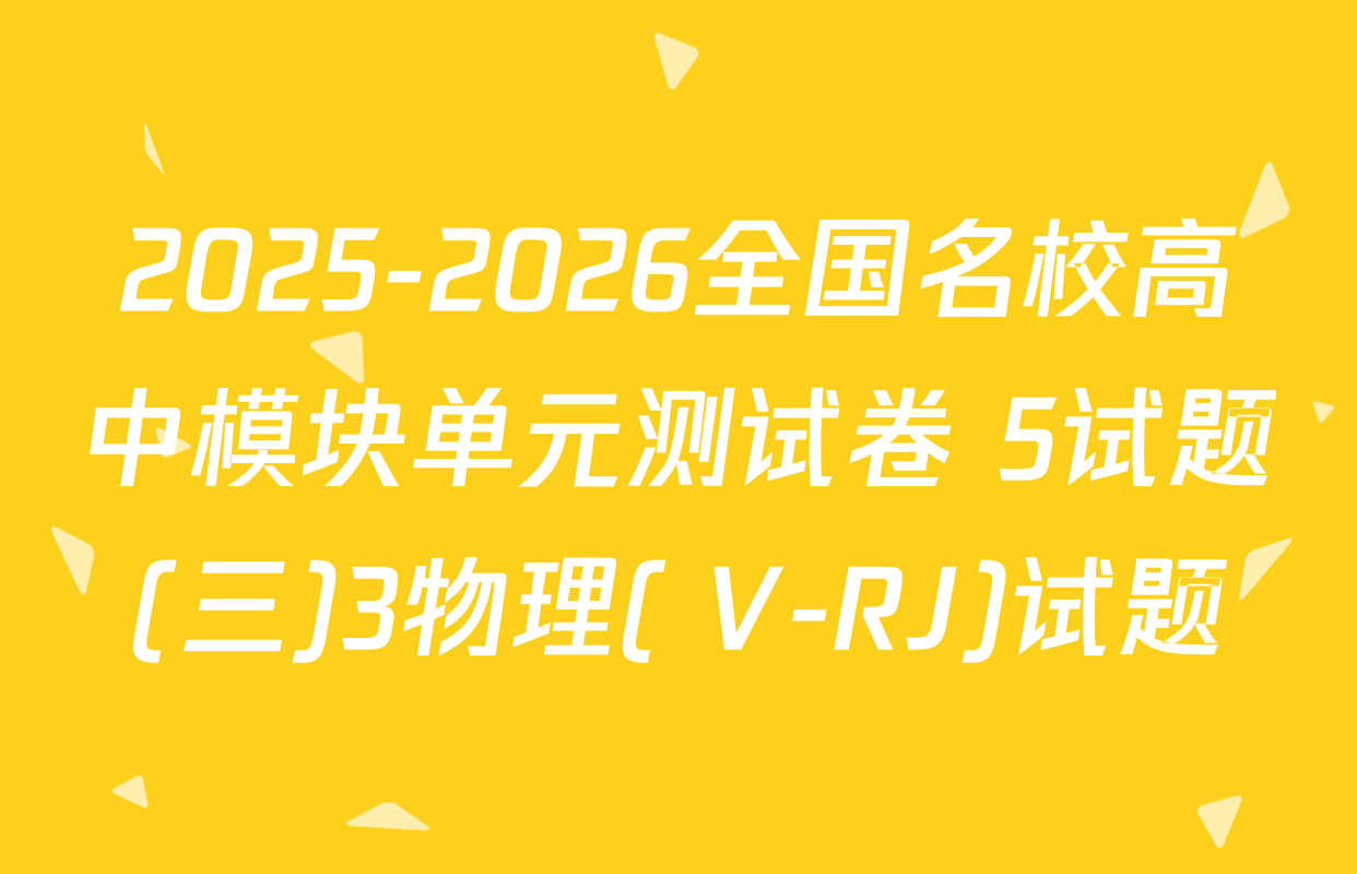 2025-2026全国名校高中模块单元测试卷 5试题(三)3物理( V-RJ)试题