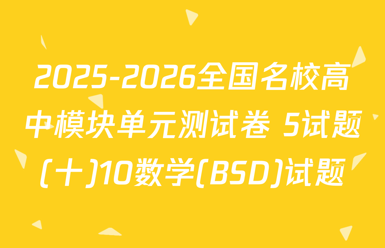 2025-2026全国名校高中模块单元测试卷 5试题(十)10数学(BSD)试题