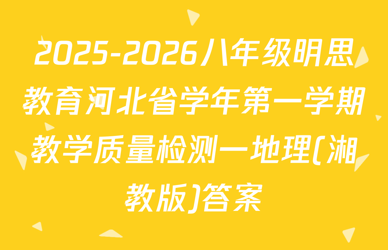 2025-2026八年级明思教育河北省学年第一学期教学质量检测一地理(湘教版)答案