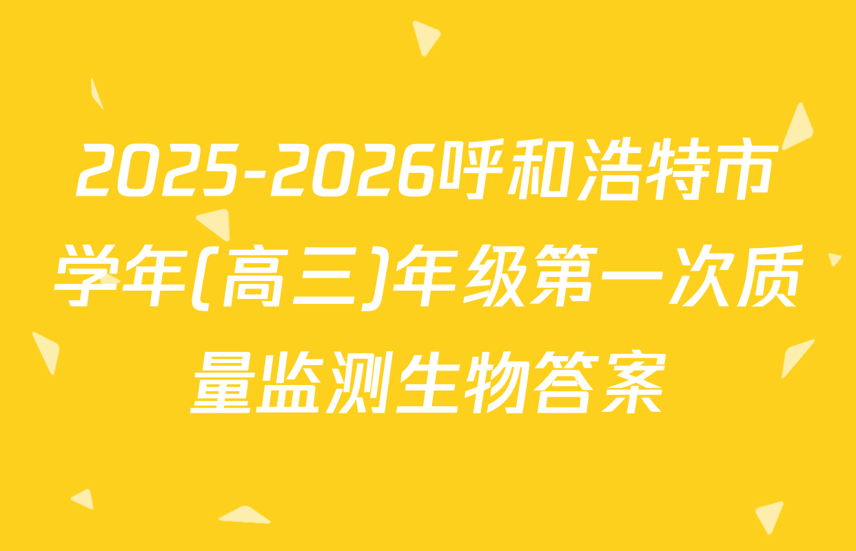 2025-2026呼和浩特市学年(高三)年级第一次质量监测生物答案