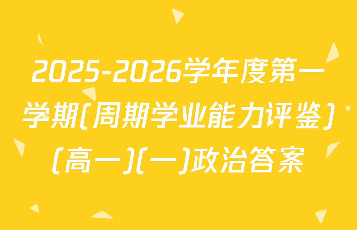 2025-2026学年度第一学期(周期学业能力评鉴)(高一)(一)政治答案