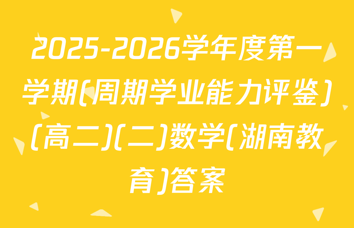2025-2026学年度第一学期(周期学业能力评鉴)(高二)(二)数学(湖南教育)答案