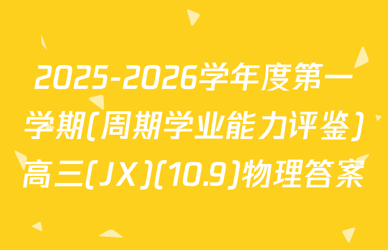 2025-2026学年度第一学期(周期学业能力评鉴)高三(JX)(10.9)物理答案