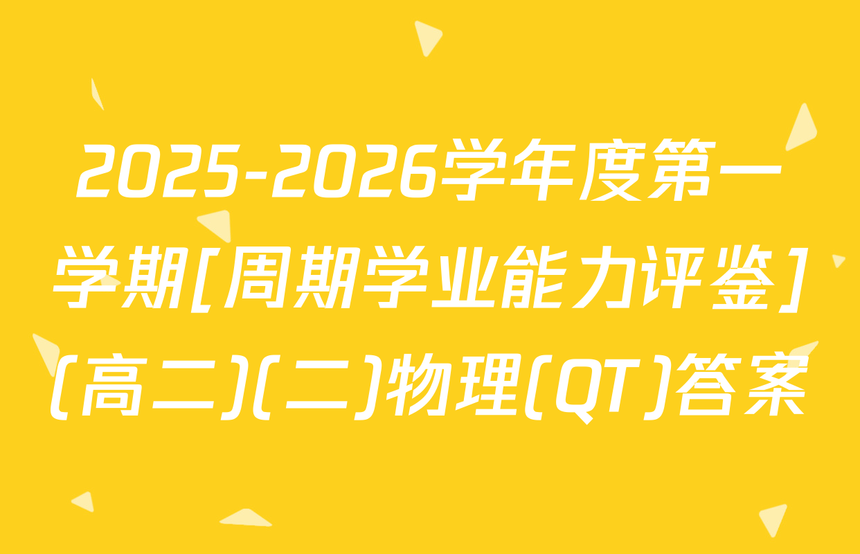 2025-2026学年度第一学期[周期学业能力评鉴](高二)(二)物理(QT)答案