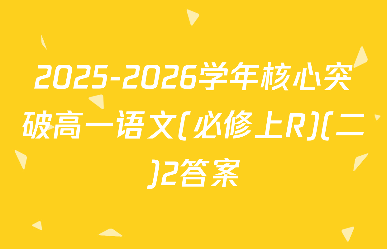 2025-2026学年核心突破高一语文(必修上R)(二)2答案