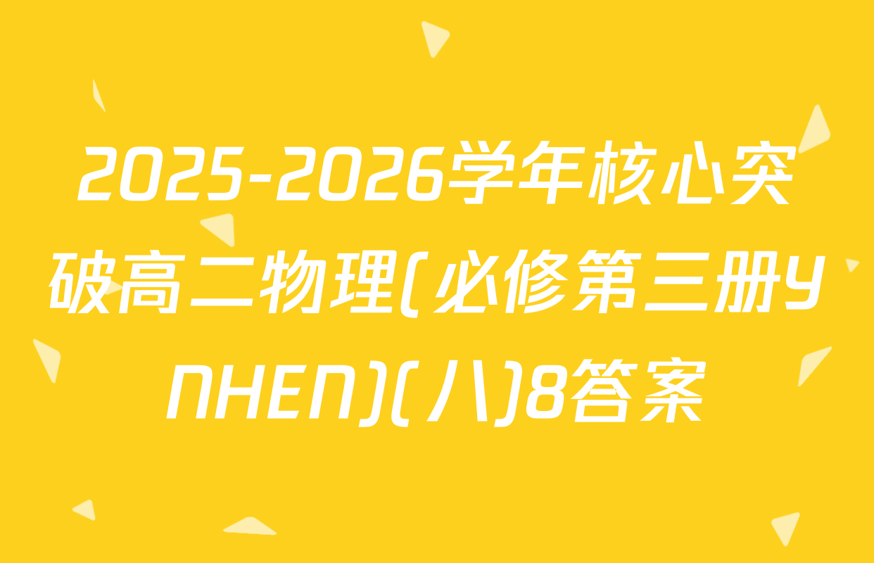 2025-2026学年核心突破高二物理(必修第三册YNHEN)(八)8答案
