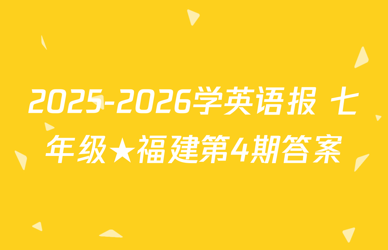 2025-2026学英语报 七年级★福建第4期答案