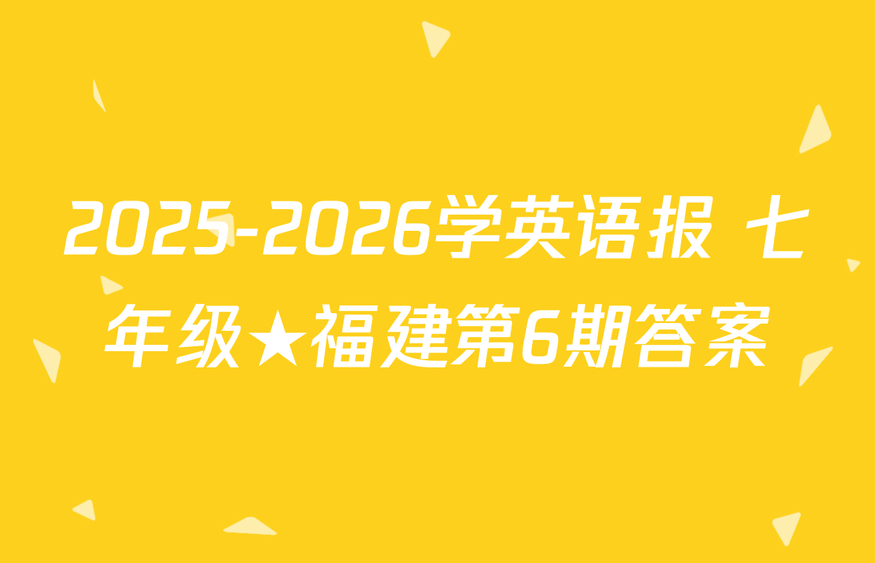 2025-2026学英语报 七年级★福建第6期答案