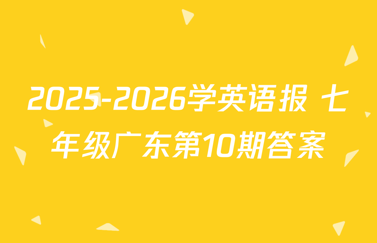 2025-2026学英语报 七年级广东第10期答案