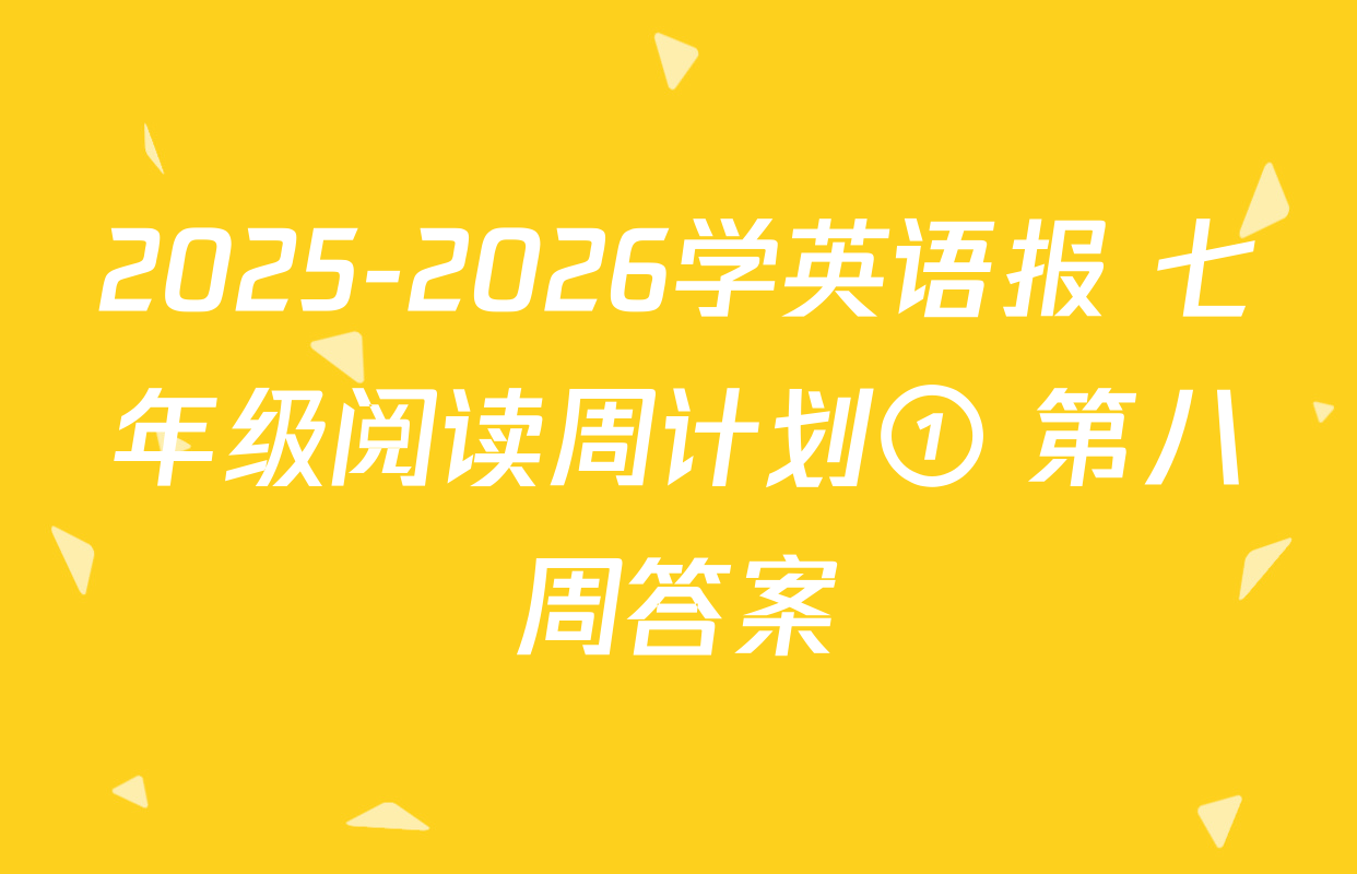 2025-2026学英语报 七年级阅读周计划① 第八周答案