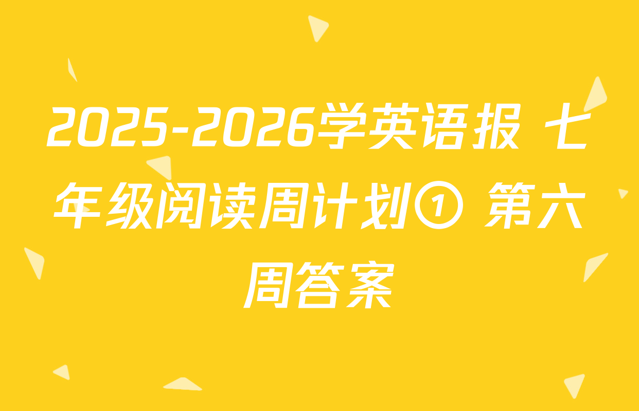 2025-2026学英语报 七年级阅读周计划① 第六周答案