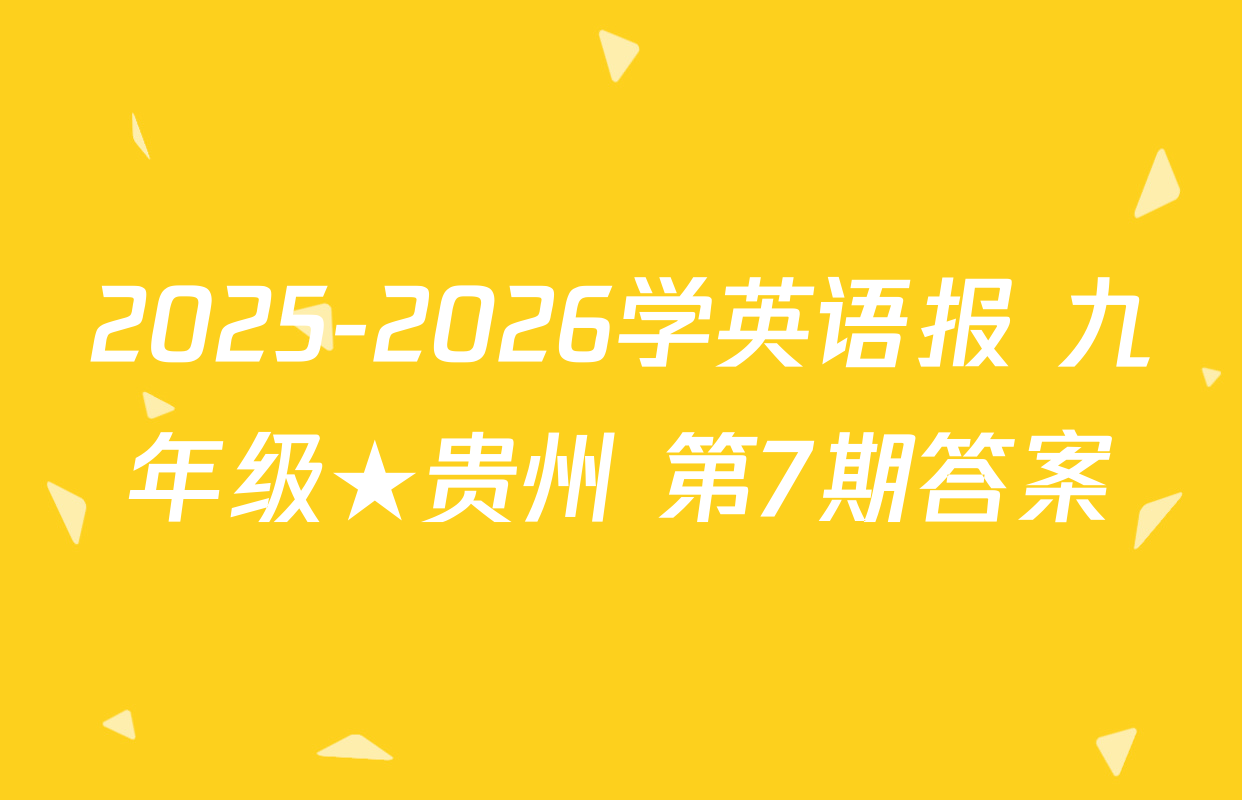2025-2026学英语报 九年级★贵州 第7期答案