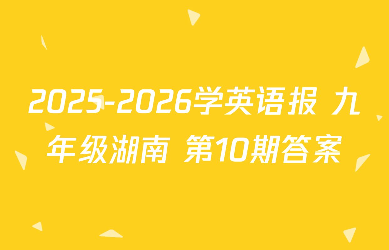 2025-2026学英语报 九年级湖南 第10期答案