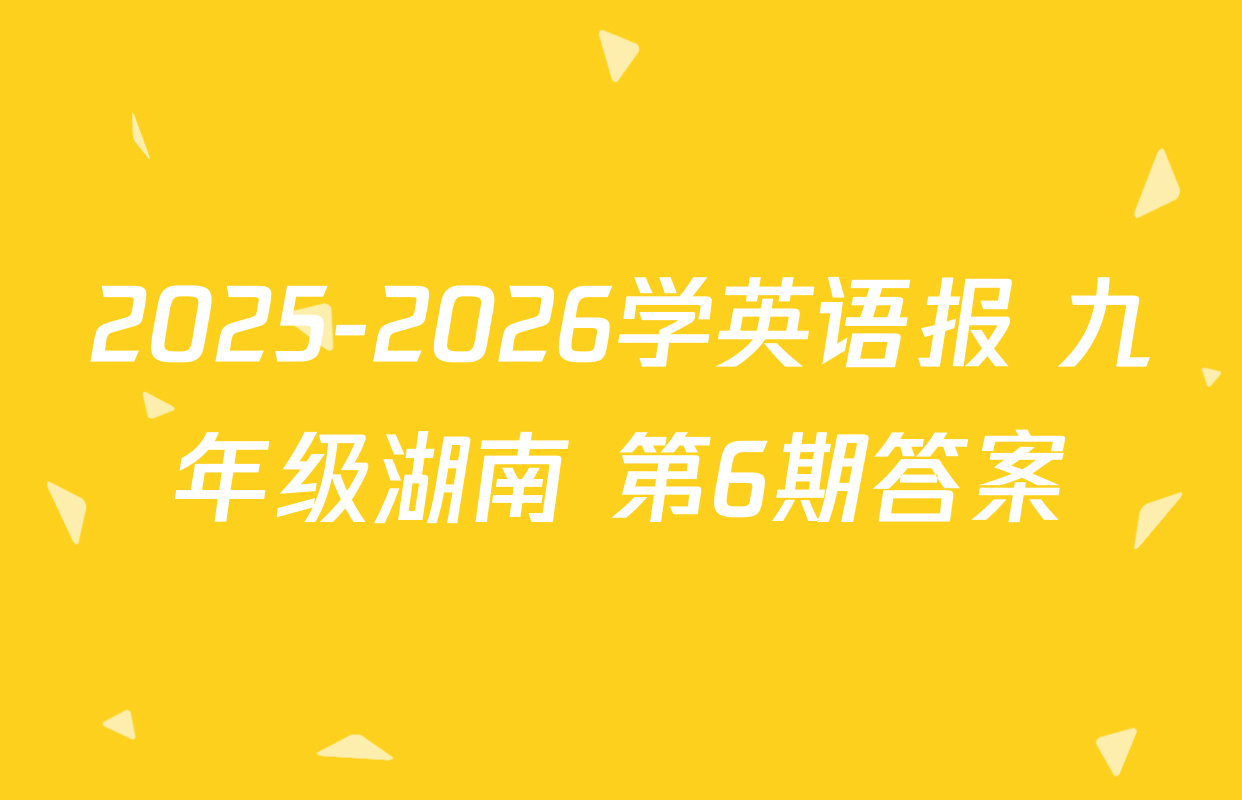 2025-2026学英语报 九年级湖南 第6期答案