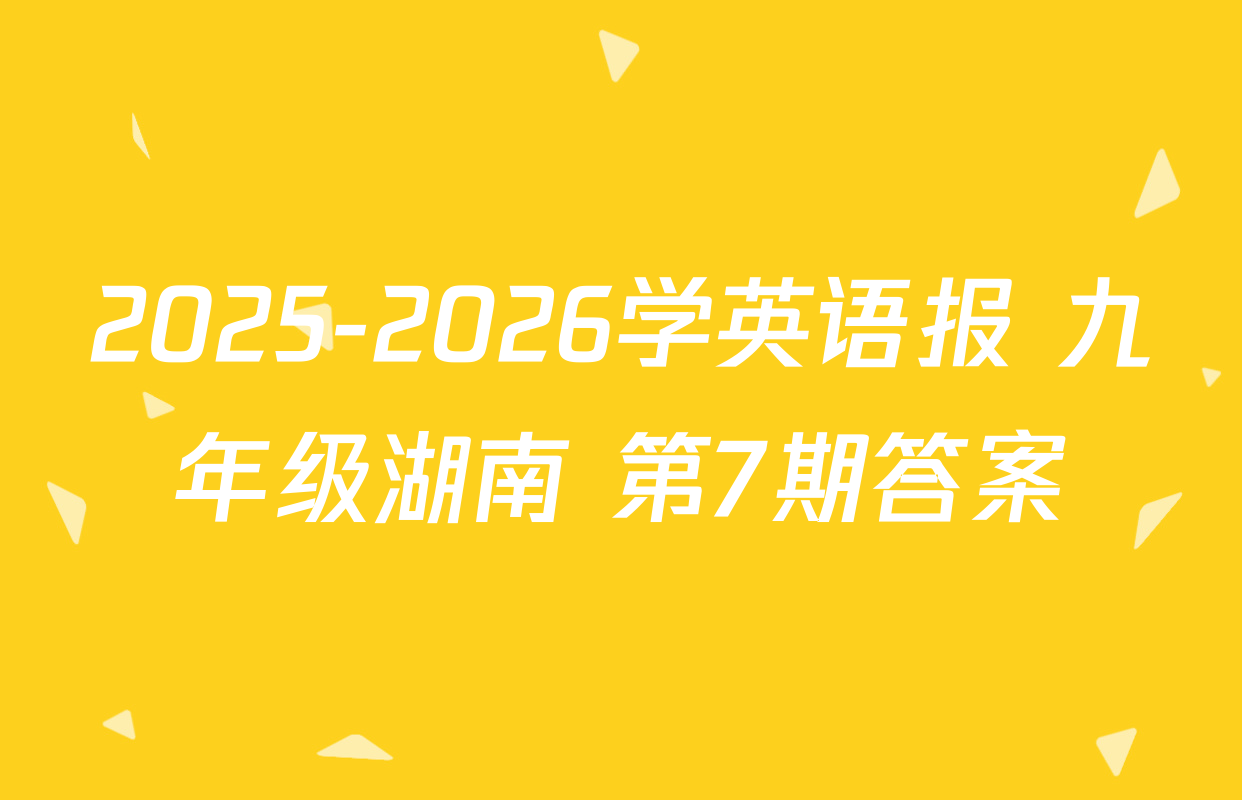 2025-2026学英语报 九年级湖南 第7期答案