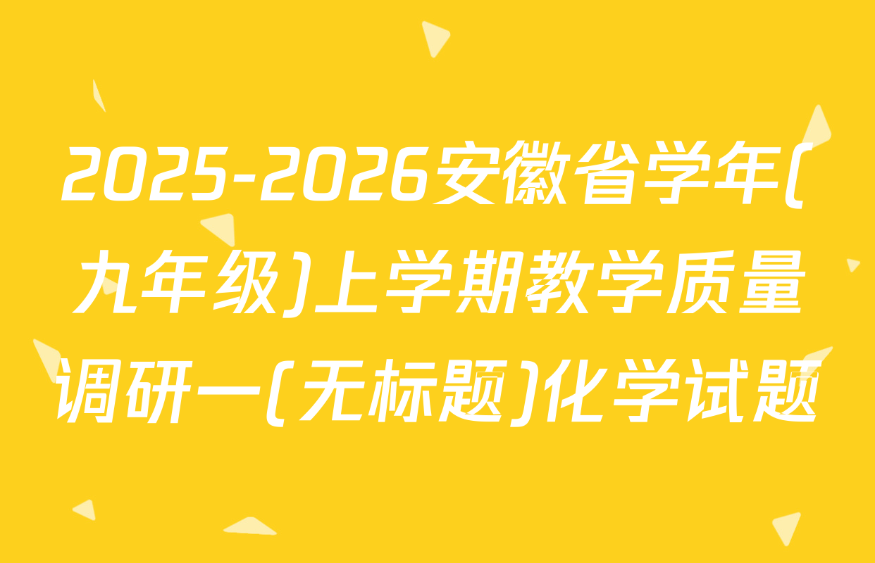 2025-2026安徽省学年(九年级)上学期教学质量调研一(无标题)化学试题