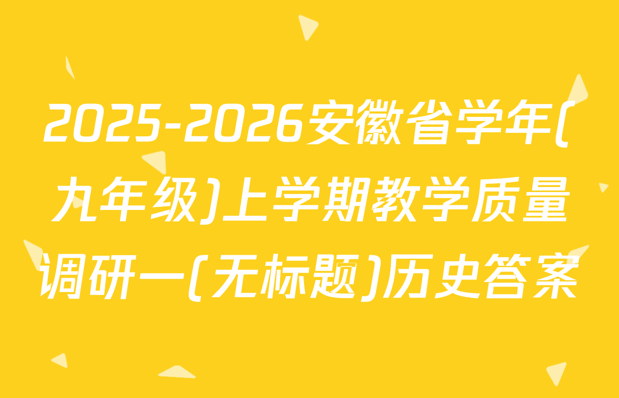 2025-2026安徽省学年(九年级)上学期教学质量调研一(无标题)历史答案