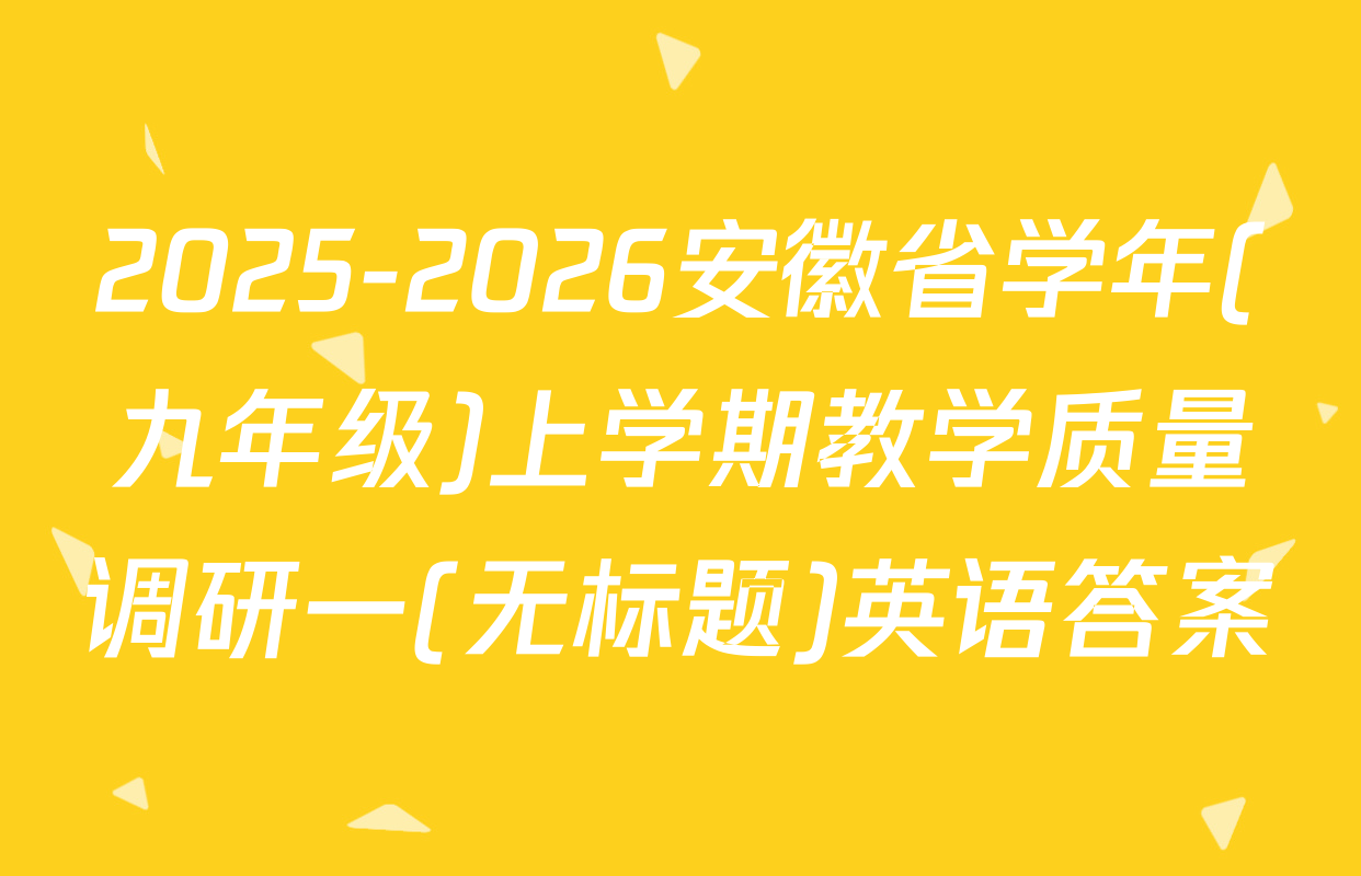 2025-2026安徽省学年(九年级)上学期教学质量调研一(无标题)英语答案