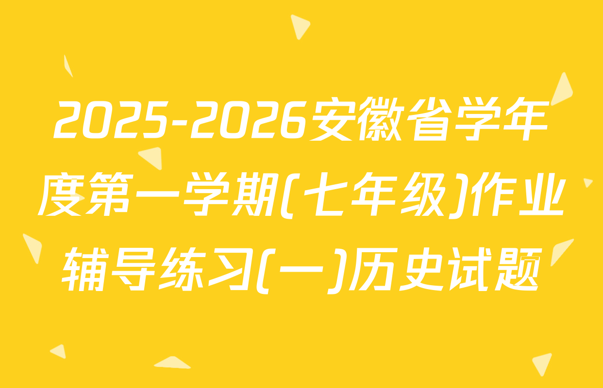 2025-2026安徽省学年度第一学期(七年级)作业辅导练习(一)历史试题