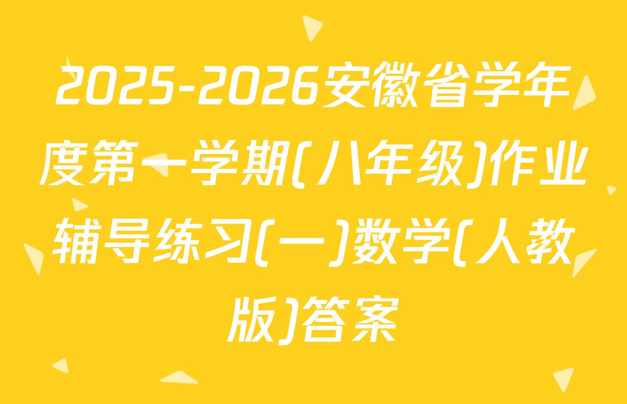 2025-2026安徽省学年度第一学期(八年级)作业辅导练习(一)数学(人教版)答案