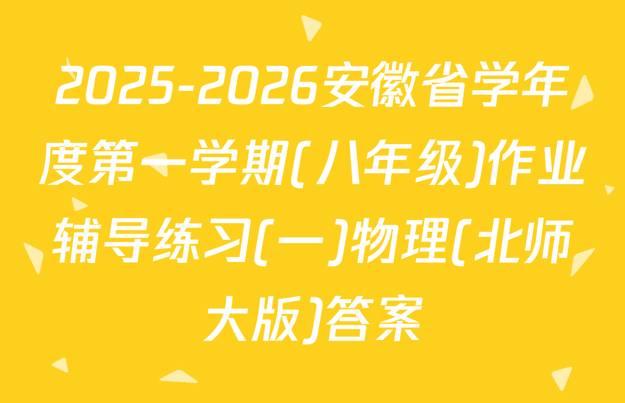 2025-2026安徽省学年度第一学期(八年级)作业辅导练习(一)物理(北师大版)答案