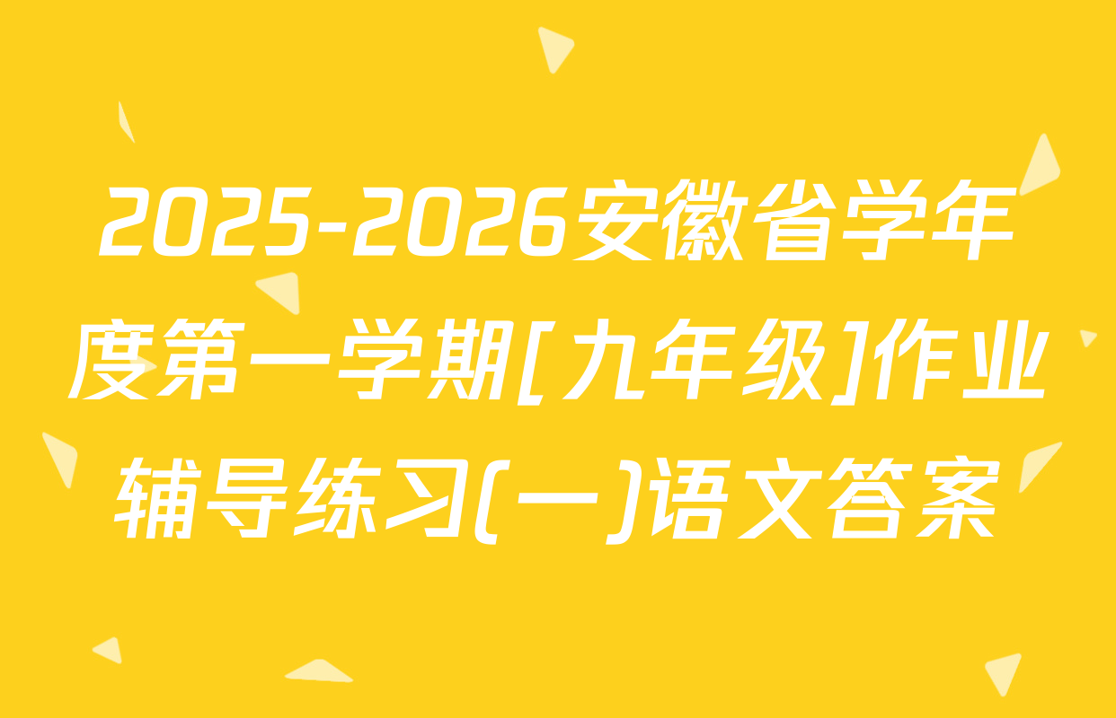 2025-2026安徽省学年度第一学期[九年级]作业辅导练习(一)语文答案