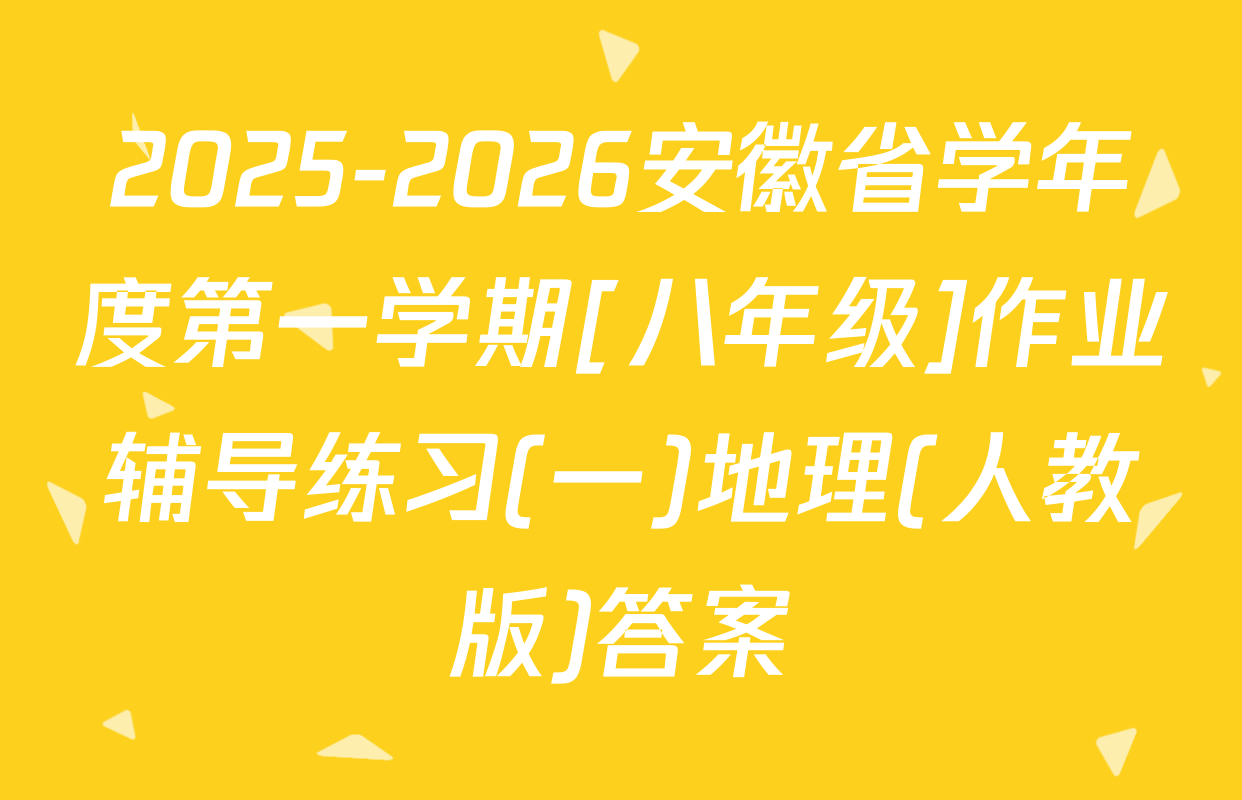 2025-2026安徽省学年度第一学期[八年级]作业辅导练习(一)地理(人教版)答案