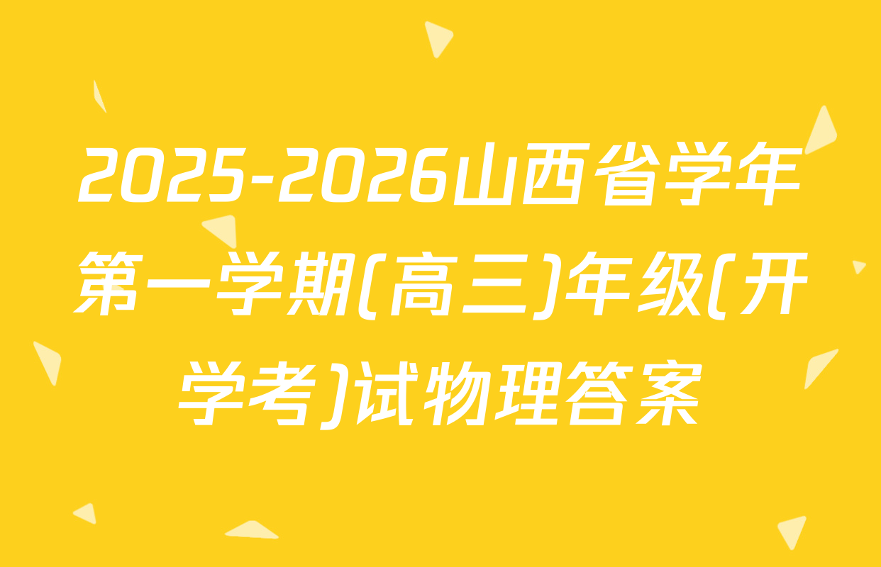 2025-2026山西省学年第一学期(高三)年级(开学考)试物理答案