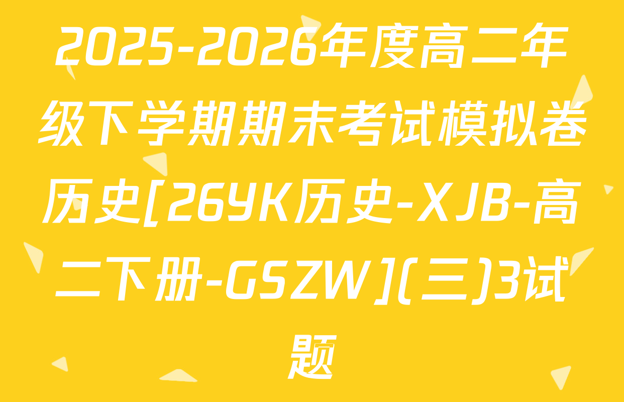 2025-2026年度高二年级下学期期末考试模拟卷历史[26YK历史-XJB-高二下册-GSZW](三)3试题