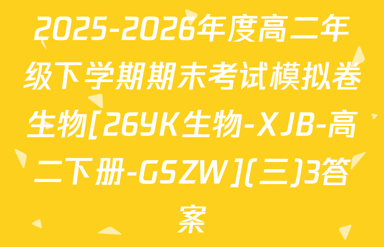 2025-2026年度高二年级下学期期末考试模拟卷生物[26YK生物-XJB-高二下册-GSZW](三)3答案