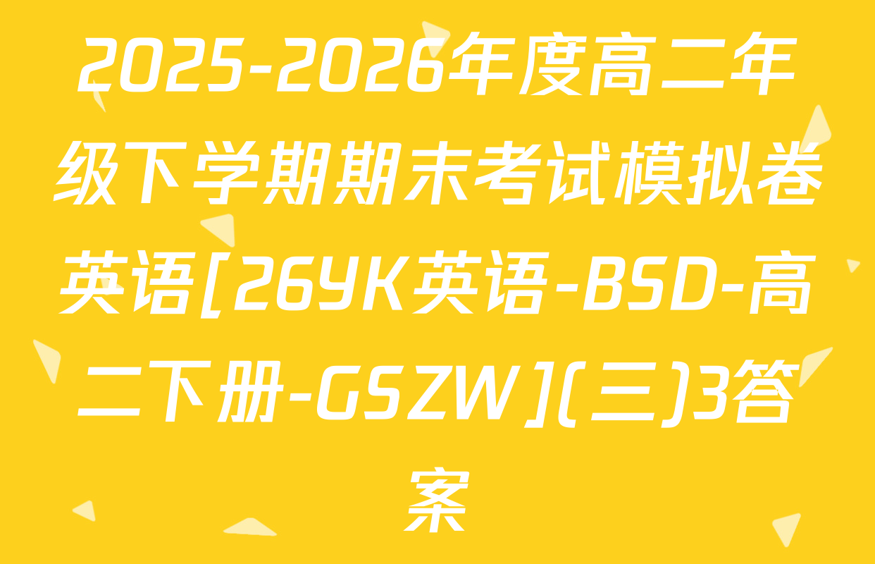 2025-2026年度高二年级下学期期末考试模拟卷英语[26YK英语-BSD-高二下册-GSZW](三)3答案