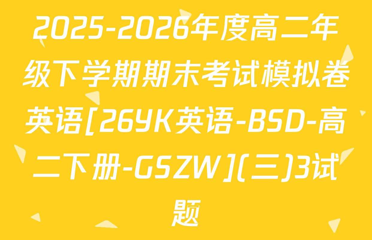 2025-2026年度高二年级下学期期末考试模拟卷英语[26YK英语-BSD-高二下册-GSZW](三)3试题