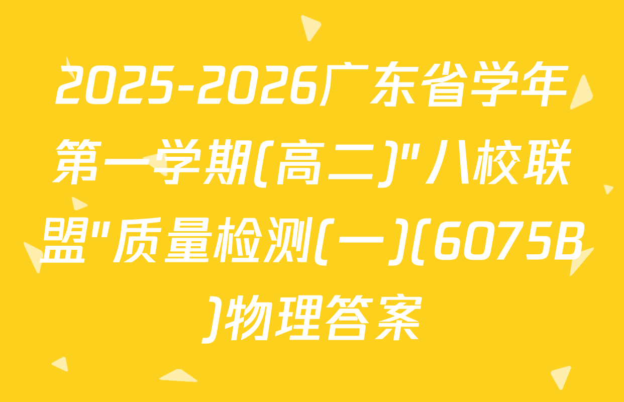 2025-2026广东省学年第一学期(高二)"八校联盟"质量检测(一)(6075B)物理答案