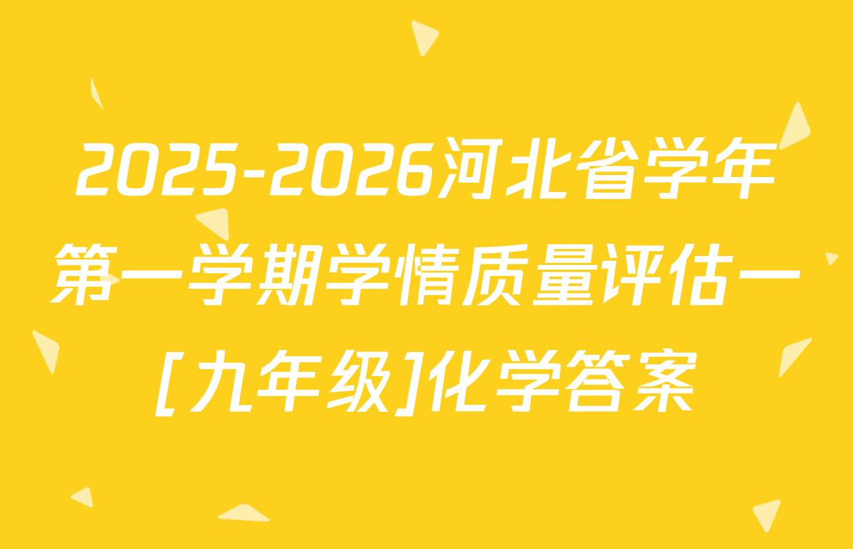 2025-2026河北省学年第一学期学情质量评估一[九年级]化学答案