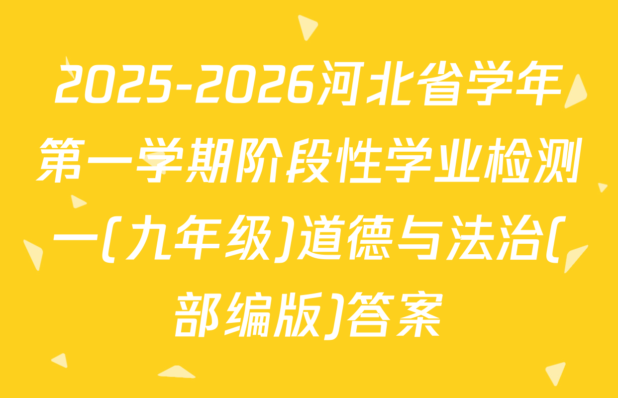 2025-2026河北省学年第一学期阶段性学业检测一(九年级)道德与法治(部编版)答案