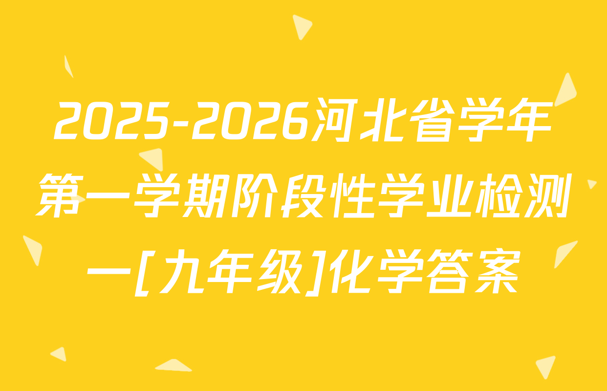 2025-2026河北省学年第一学期阶段性学业检测一[九年级]化学答案