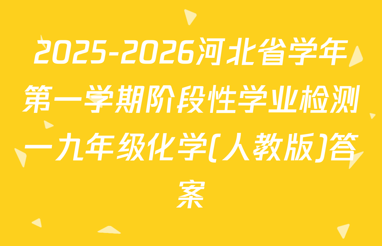 2025-2026河北省学年第一学期阶段性学业检测一九年级化学(人教版)答案