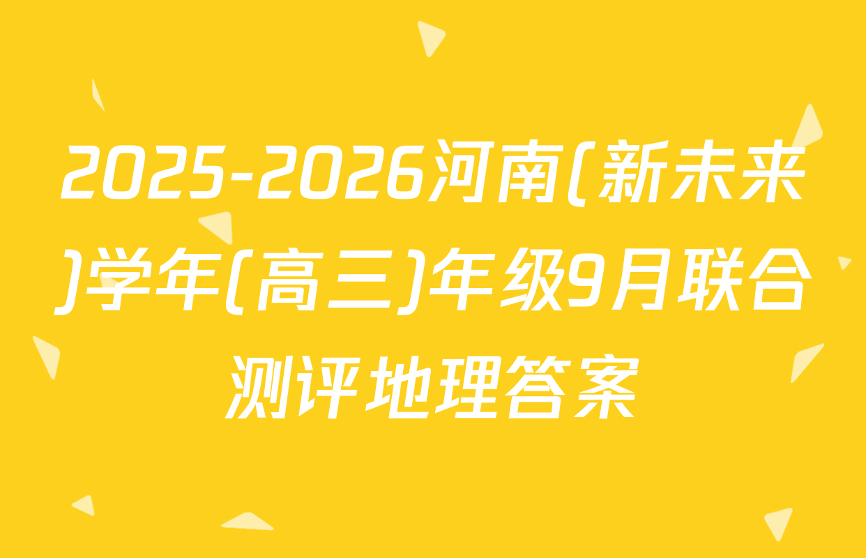 2025-2026河南(新未来)学年(高三)年级9月联合测评地理答案