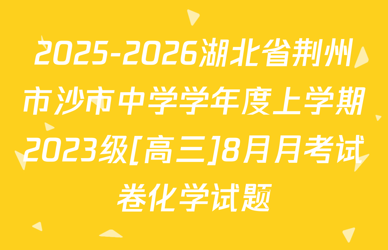 2025-2026湖北省荆州市沙市中学学年度上学期2023级[高三]8月月考试卷化学试题