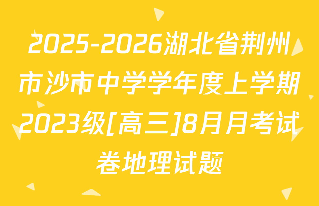 2025-2026湖北省荆州市沙市中学学年度上学期2023级[高三]8月月考试卷地理试题