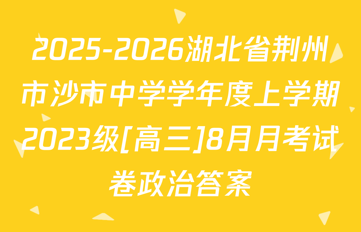 2025-2026湖北省荆州市沙市中学学年度上学期2023级[高三]8月月考试卷政治答案