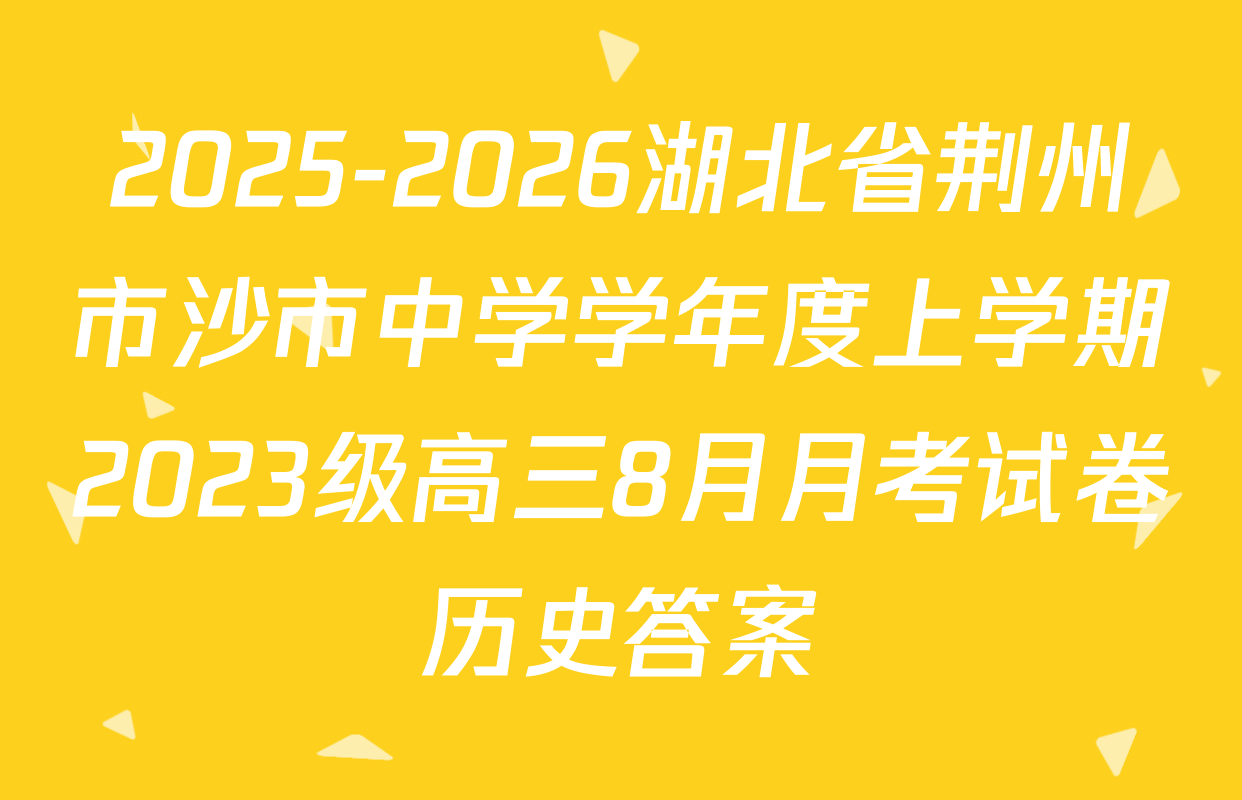 2025-2026湖北省荆州市沙市中学学年度上学期2023级高三8月月考试卷历史答案