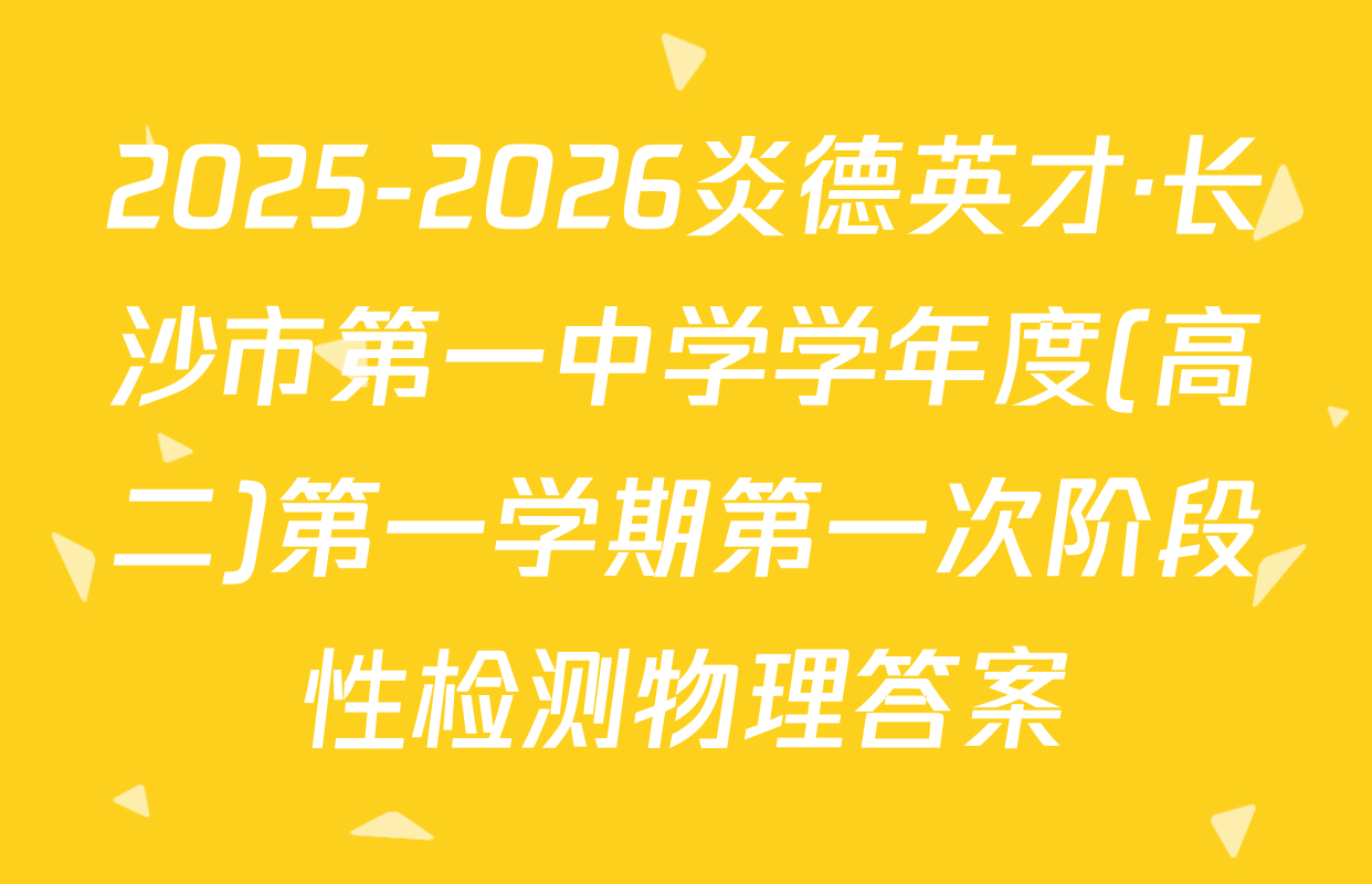 2025-2026炎德英才·长沙市第一中学学年度(高二)第一学期第一次阶段性检测物理答案